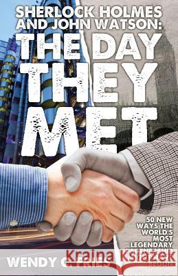 Sherlock Holmes and John Watson: The Day They Met: 50 New Ways the World's Most Legendary Partnership Might Have Begun Wendy C. Fries 9781780927206 MX Publishing