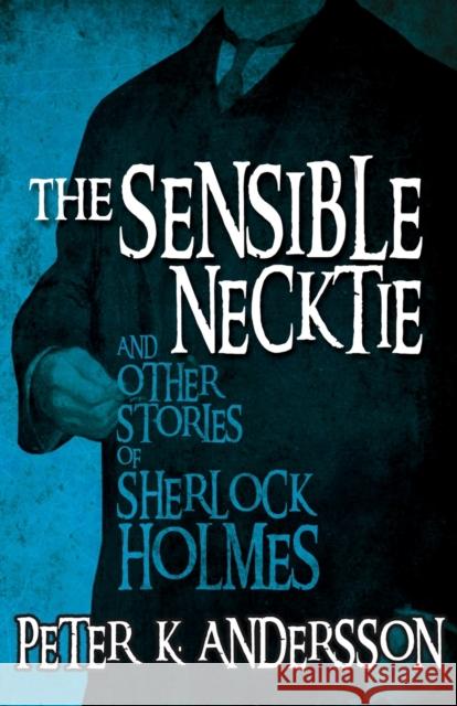 The Sensible Necktie and other stories of Sherlock Holmes Andersson, Peter K. 9781780928159 MX Publishing