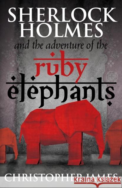 Sherlock Holmes and the Adventure of the Ruby Elephants Chris James 9781780928210