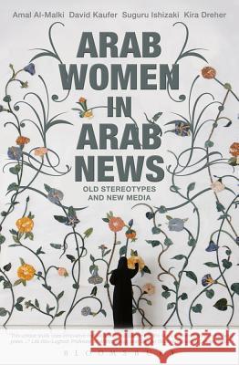 Arab Women in Arab News: Old Stereotypes and New Media Amal Al-Malki, David Kaufer, Suguru Ishizaki, Kira Dreher 9781780930428