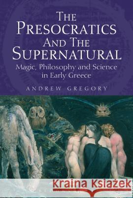 The Presocratics and the Supernatural: Magic, Philosophy and Science in Early Greece Gregory, Andrew 9781780932033 0