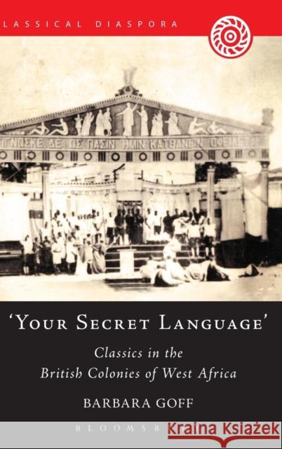'Your Secret Language': Classics in the British Colonies of West Africa Goff, Barbara 9781780932057