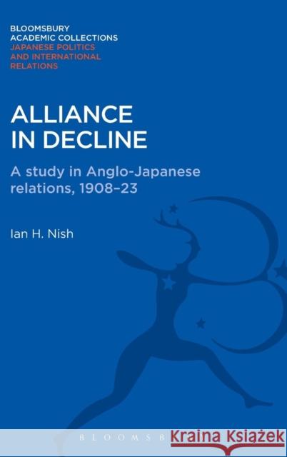 Alliance in Decline: A Study of Anglo-Japanese Relations, 1908-23 Nish, Ian 9781780935195 0