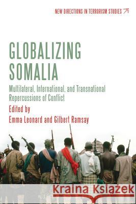 Globalizing Somalia: Multilateral, International and Transnational Repercussions of Conflict Gilbert Ramsay Emma Leonard 9781780935690 Bloomsbury Academic