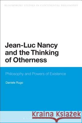 Jean-Luc Nancy and the Thinking of Otherness: Philosophy and Powers of Existence Rugo, Daniele 9781780936109