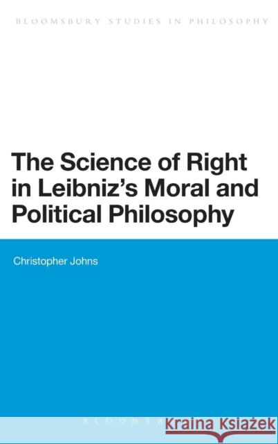 The Science of Right in Leibniz's Moral and Political Philosophy: The Science of Right Johns, Christopher 9781780936734