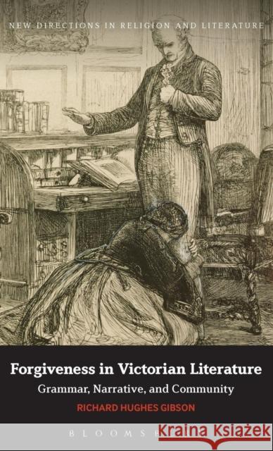 Forgiveness in Victorian Literature: Grammar, Narrative, and Community Gibson, Richard Hughes 9781780937113