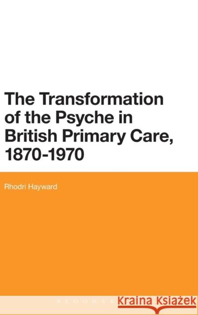 The Transformation of the Psyche in British Primary Care, 1870-1970 Dr Rhodri Hayward (Queen Mary, University of London, UK) 9781780937267 Bloomsbury Publishing PLC