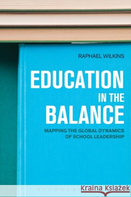 Education in the Balance: Mapping the Global Dynamics of School Leadership Wilkins, Raphael 9781780937793 Bloomsbury Academic