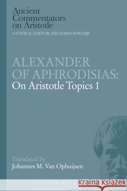 Alexander of Aphrodisias: On Aristotle Topics 1 Johannes M. Van Ophuijsen 9781780938738