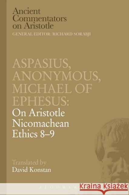 Aspasius, Michael of Ephesus, Anonymous: On Aristotle Nicomachean Ethics 8-9 Michael Of Ephesus Aspasius                                 David Konstan 9781780939100 Bloomsbury Academic