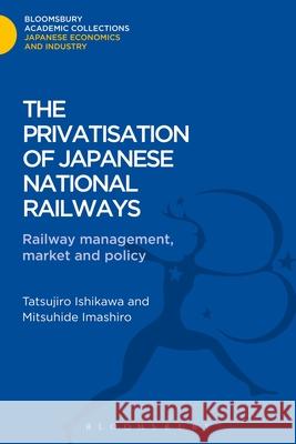 The Privatisation of Japanese National Railways: Railway Management, Market and Policy Imashiro, Mitsuhide 9781780939278 0