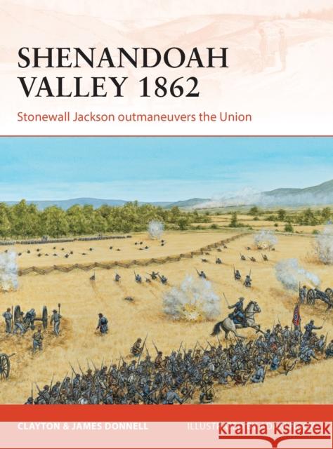 Shenandoah Valley 1862: Stonewall Jackson Outmaneuvers the Union Donnell, Clayton 9781780963785