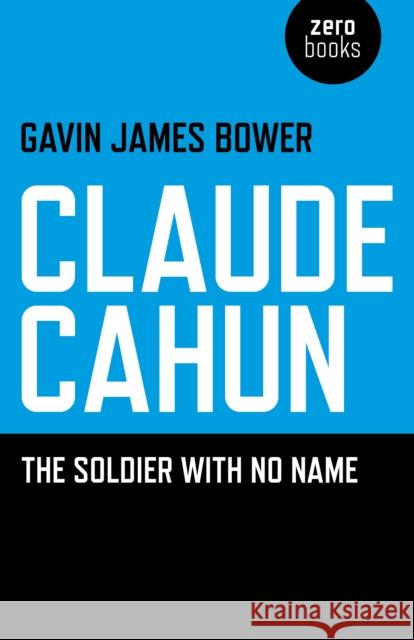 Claude Cahun: The Soldier with No Name Bower, Gavin James 9781780990446 0