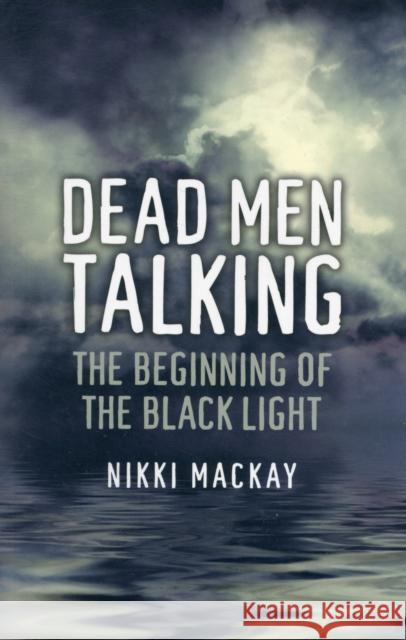 Dead Men Talking: The Beginning of the Black Light MacKay, Nikki 9781780991030