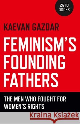 Feminism`s Founding Fathers – The Men Who Fought for Women`s Rights Kaevan Gazdar 9781780991603 John Hunt Publishing