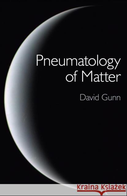 Pneumatology of Matter – A philosophical inquiry into the origins and meaning of modern physical theory David Gunn 9781780991757