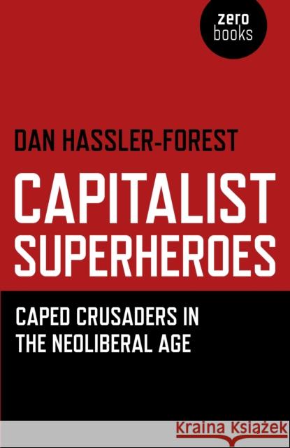 Capitalist Superheroes – Caped Crusaders in the Neoliberal Age Dan Hassler–forest 9781780991795 John Hunt Publishing