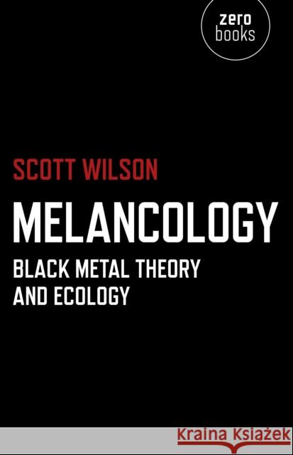 Melancology – Black Metal Theory and Ecology Scott Wilson 9781780991894 Zero Books