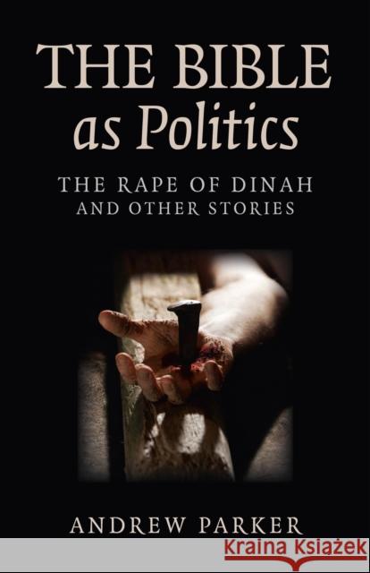 Bible as Politics, The – The Rape of Dinah and other stories Andrew Parker 9781780992495 John Hunt Publishing