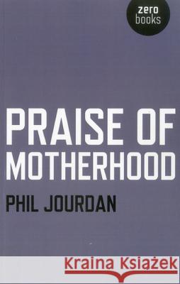 Praise of Motherhood Phil Jourdan 9781780992648 John Hunt Publishing