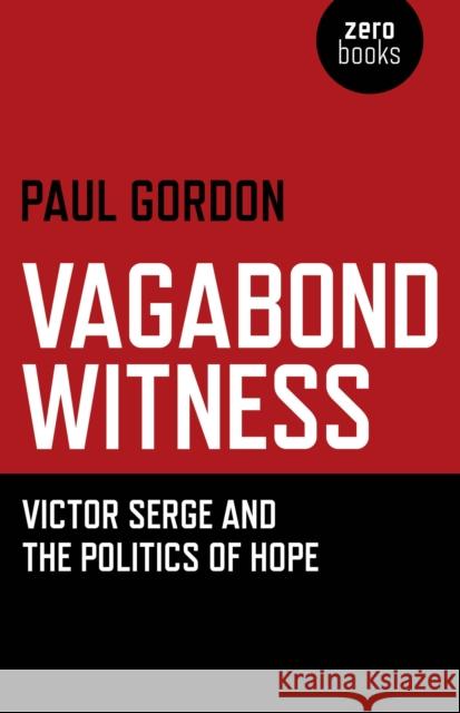 Vagabond Witness: – Victor Serge and the politics of hope Paul Gordon 9781780993270