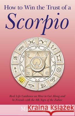 How to Win the Trust of a Scorpio – Real life guidance on how to get along and be friends with the 8th sign of the Zodiac Mary English 9781780993515