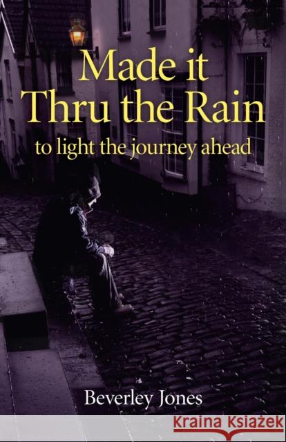 Made It Thru the Rain: To Light the Journey Ahead Beverley Jones 9781780993928
