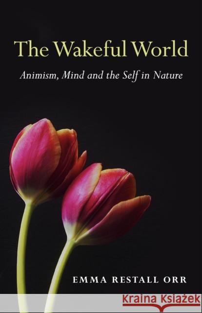 Wakeful World, The – Animism, Mind and the Self in Nature Emma Restall Orr 9781780994079 Collective Ink