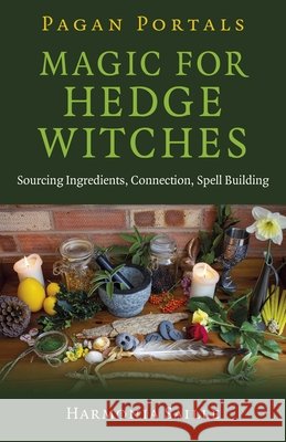Pagan Portals - Magic for Hedge Witches: Sourcing Ingredients, Connection, Spell Building Harmonia Saille 9781780994215 Collective Ink