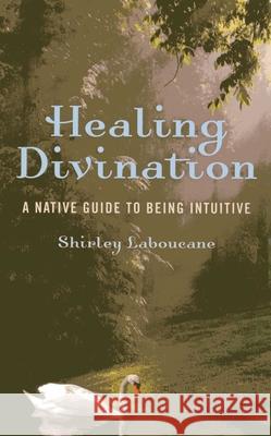 Healing Divination – a native guide to being intuitive Shirley Laboucane 9781780994598 John Hunt Publishing