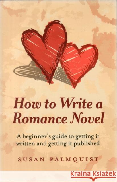 How To Write a Romance Novel – A beginner`s guide to getting it written and getting it published Susan Palmquist 9781780994673