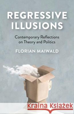 Regressive Illusions: Contemporary Reflections on Theory and Politics Maiwald, Florian 9781780995007 Collective Ink