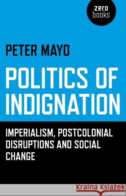 Politics of Indignation – : Imperialism, Postcolonial Disruptions and Social Change. Peter Mayo 9781780995366