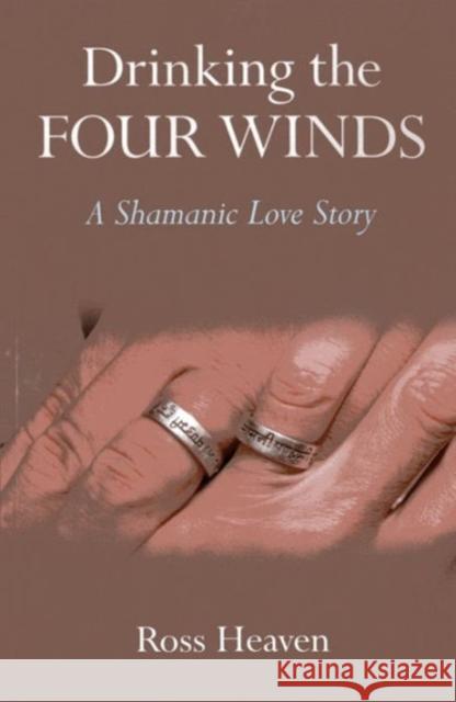 Drinking the Four Winds – A Shamanic Love Story Ross Heaven 9781780995380