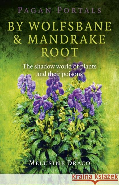Pagan Portals - By Wolfsbane & Mandrake Root: The Shadow World of Plants and Their Poisons Melusine Draco 9781780995724 Moon Books
