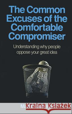 Common Excuses of the Comfortable Compromiser, T – Understanding why people oppose your great idea Matt Crossman 9781780995953 John Hunt Publishing