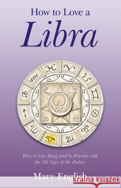 How to Love a Libra – How to Get Along and be Friends with the 7th Sign of the Zodiac Mary English 9781780996134