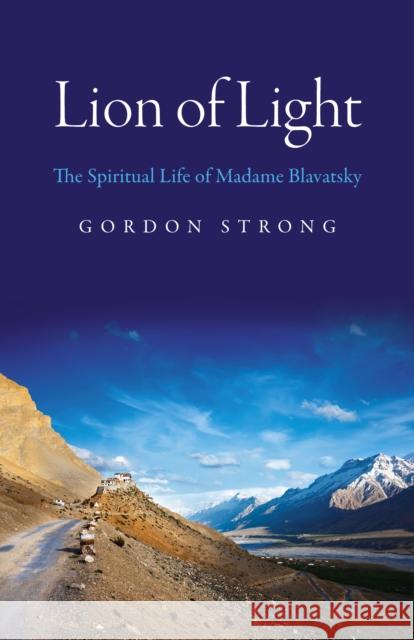 Lion of Light – The Spiritual Life of Madame Blavatsky Gordon Strong 9781780996530