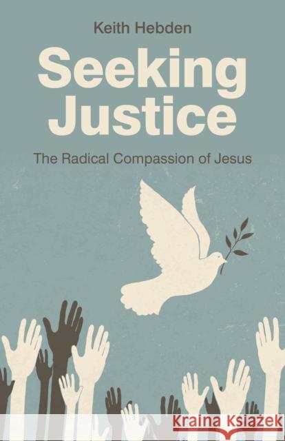 Seeking Justice – The Radical Compassion of Jesus Keith Hebden 9781780996882