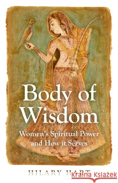 Body of Wisdom – Women`s Spiritual Power and How it Serves Hilary Hart 9781780996967