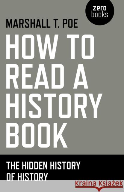 How to Read a History Book: The Hidden History of History Marshall Poe 9781780997292 Zero Books