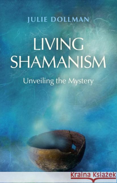 Living Shamanism: Unveiling the Mystery Julie Dollman 9781780997322 John Hunt Publishing