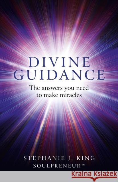 Divine Guidance: The Answers You Need to Make Miracles Stephanie King 9781780997940