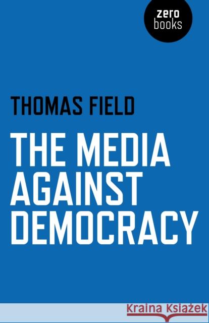The Media Against Democracy Thomas Field 9781780998213