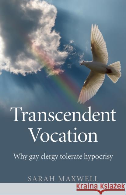 Transcendent Vocation – Why gay clergy tolerate hypocrisy Sarah Maxwell 9781780999180 John Hunt Publishing