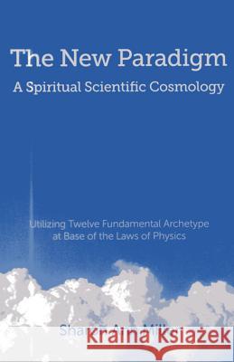 New Paradigm – A Spiritual Scientific Cosmology, – Utilizing Twelve Fundamental Archetype at Base of the Laws of Physics Sharon Miller 9781780999678 John Hunt Publishing