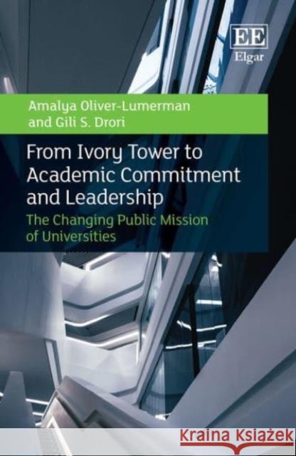 From Ivory Tower to Academic Commitment and Leadership: The Changing Public Mission of Universities Amalya Oliver-Lumerman, Gili S. Drori 9781781000335 Edward Elgar Publishing Ltd