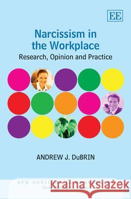 Narcissism in the Workplace: Research, Opinion and Practice Andrew J. DuBrin   9781781001356 Edward Elgar Publishing Ltd