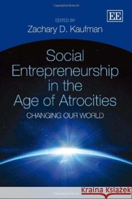Social Entrepreneurship in the Age of Atrocities: Changing Our World Zachary Daniel Kaufman   9781781002131